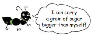 An ant saying that it can carry a grain of sugar bigger than it.