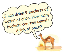 A camel is saying that it can drink nine buckets of water at once and asking that how many buckets can two camels drink at once?