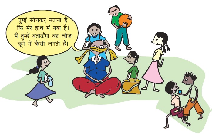 एक लड़की एक आदमी की आंखों के चारों ओर कपड़े का एक टुकड़ा बांध रही है और वह अपने आस-पास के बच्चों से यह अनुमान लगाने के लिए कह रही है कि उसके हाथ में क्या है, वह कह रहा है कि वह बताएगा, कैसा लगता है। आसपास कई बच्चे हैं, एक लड़की हाथ में बोतल लिए हुए है, लड़का हाथ में गेंद पकड़े हुए है, एक लड़का दूसरे को गिलास दिखा रहा है और लड़का बैग लिए बैठा है।