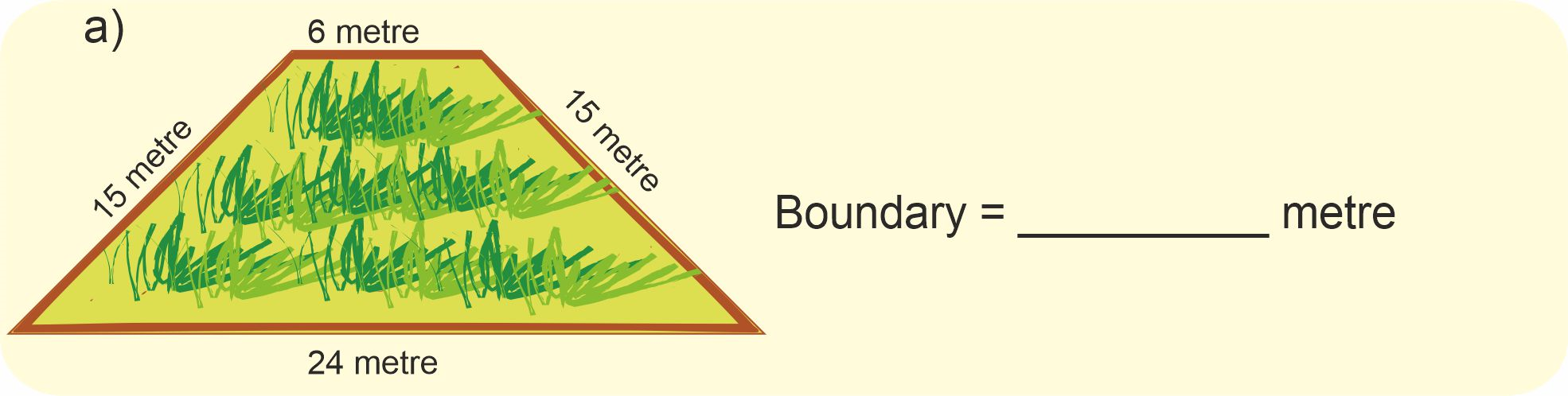 A trapezium shaped field with parallel sides of length 24 metre and 6 metre. Non parallel sides are 15 metre each.