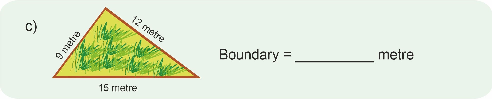 A triangle shaped field with three sides as 9 metre, 12 metre and 15 metre.  