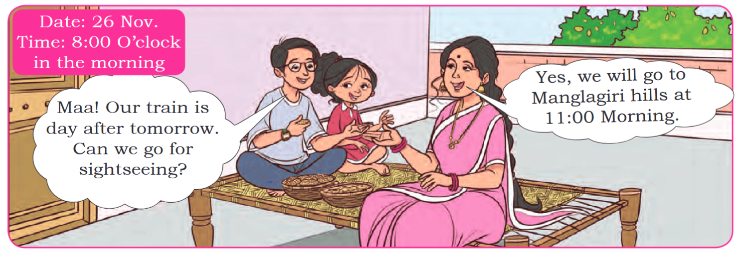 Date: 26 Nov. Time: 8:00 O’clock in the morning Maa! Our train is day after tomorrow. Can we go for sightseeing? Yes, we will go to Manglagiri hills at 11:00 Morning.