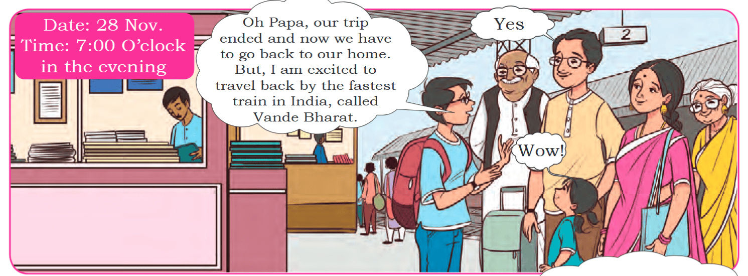 Date: 28 Nov. Time: 7:00 O’clock in the evening Oh Papa, our trip ended and now we have to go back to our home. But, I am excited to travel back by the fastest train in India, called Vande Bharat. Yes Wow