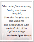 Like butterflies in spring Poetry awakens the spirit, Stirs the imagination and explores The possibilities with each stroke of its rhythmic wings. — Jamie Lynn Morris