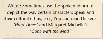 Writers sometimes use the spoken idiom to depict the way certain characters speak and their cultural ethos, e.g., You can read Dickens’ ‘Hard Times’ and Margaret Michelle’s ‘Gone with the wind ’