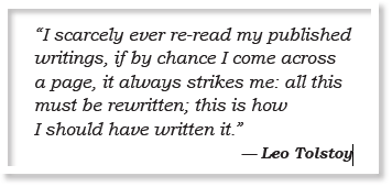 “I scarcely ever re-read my published writings, if by chance I come across a page, it always strikes me: all this must be rewritten; this is how I should have written it.” — Leo Tolstoy 