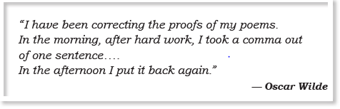 “I have been correcting the proofs of my poems. In the morning, after hard work, I took a comma out of one sentence.... In the afternoon I put it back again.” — Oscar Wilde